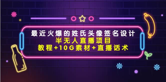 最近火爆的姓氏头像签名设计半无人直播项目（教程+10G素材+直播话术）-飞秋社