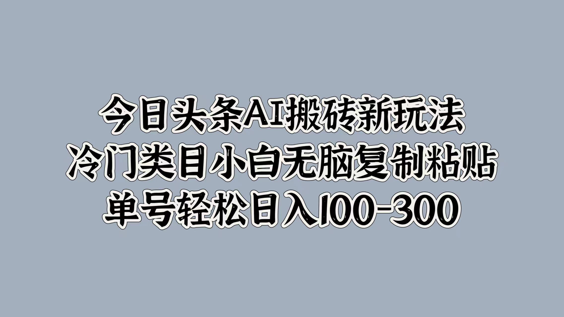 今日头条AI搬砖新玩法，冷门类目小白无脑复制粘贴，单号轻松日入100-300-飞秋社