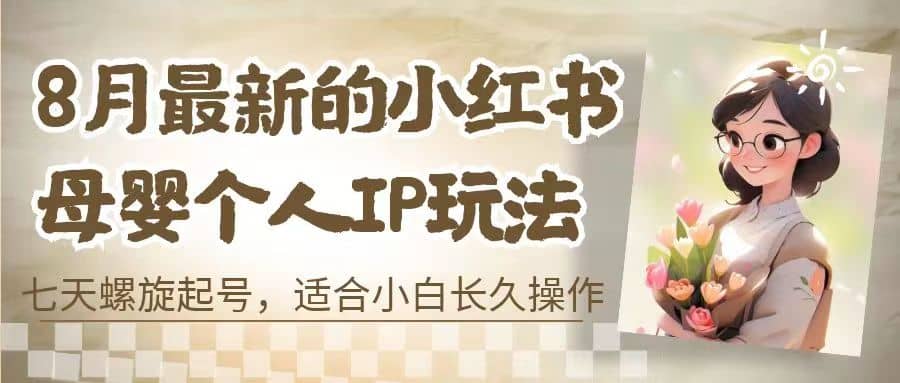 8月最新的小红书母婴个人IP玩法，七天螺旋起号 小白长久操作(附带全部教程)-飞秋社