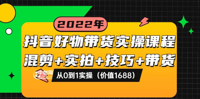 抖音好物带货实操课程：混剪+实拍+技巧+带货：从0到1实操（价值1688）-飞秋社