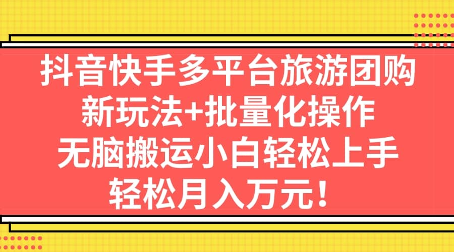 抖音快手多平台旅游团购，新玩法+批量化操作-飞秋社