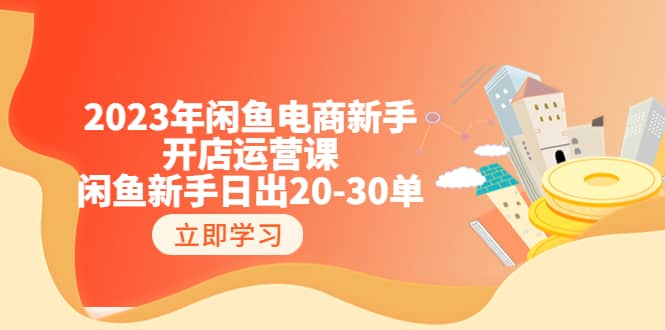 2023年闲鱼电商新手开店运营课：闲鱼新手日出20-30单（18节-实战干货）-飞秋社