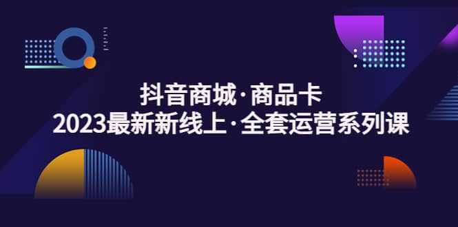 抖音商城·商品卡，2023最新新线上·全套运营系列课-飞秋社