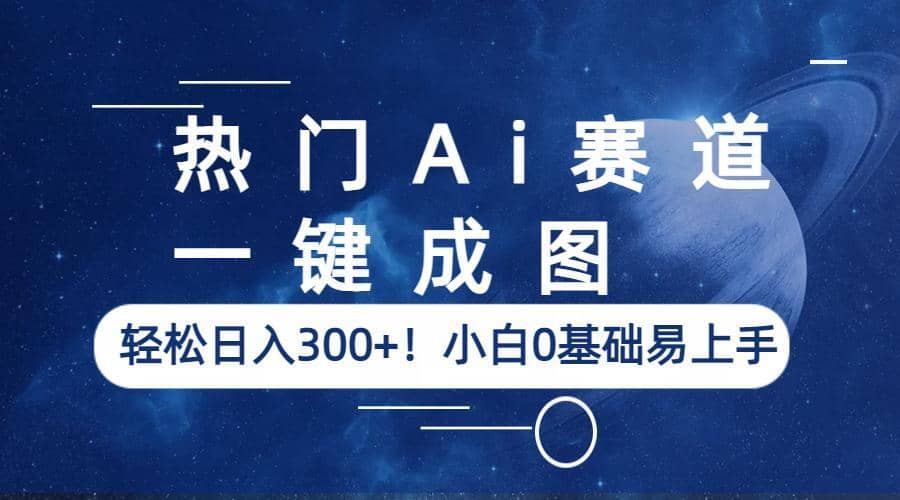 热门Ai赛道，一键成图，轻松日入300+！小白0基础易上手-飞秋社