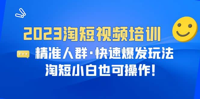 2023淘短视频培训：精准人群·快速爆发玩法，淘短小白也可操作-飞秋社