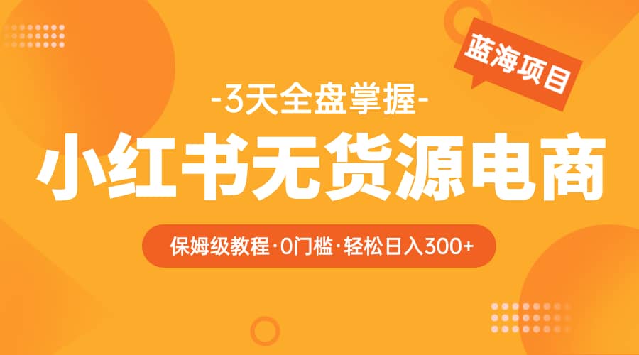 2023小红书无货源电商【保姆级教程从0到日入300】爆单3W-飞秋社