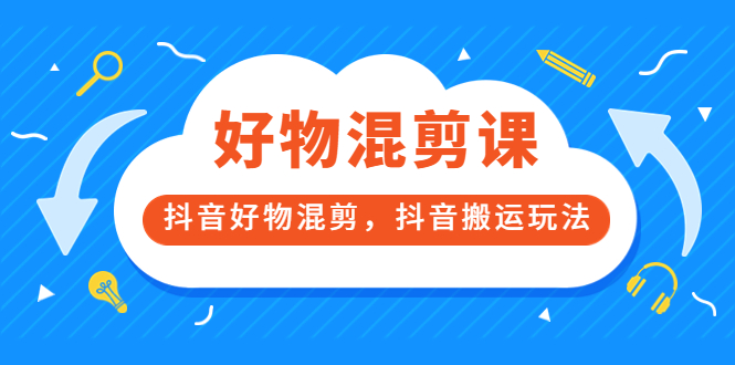 万三好物混剪课，抖音好物混剪，抖音搬运玩法 价值1980元-飞秋社