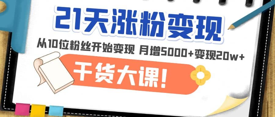 21天精准涨粉变现干货大课：从10位粉丝开始变现 月增5000+-飞秋社