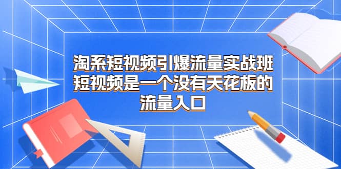 淘系短视频引爆流量实战班，短视频是一个没有天花板的流量入口-飞秋社