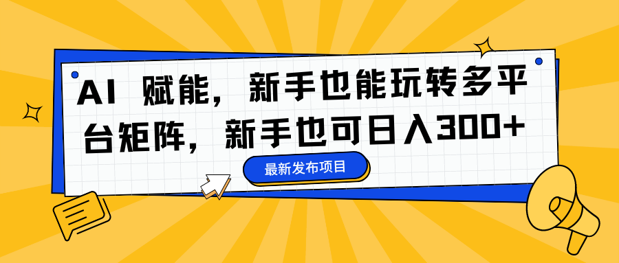 AI 赋能，新手也能玩转多平台矩阵，新手也可日入300+-飞秋社