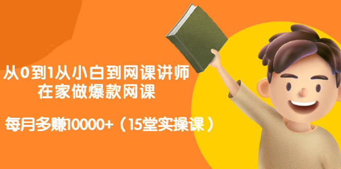 从0到1从小白到网课讲师：在家做爆款网课，每月多赚10000+（15堂实操课）-飞秋社