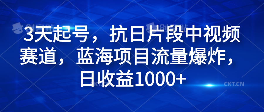 3天起号，抗日片段中视频赛道，蓝海项目流量爆炸，日收益1000+-飞秋社