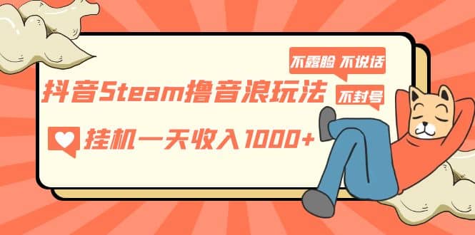 抖音Steam撸音浪玩法 不露脸 不说话 不封号 社恐人群福音-飞秋社