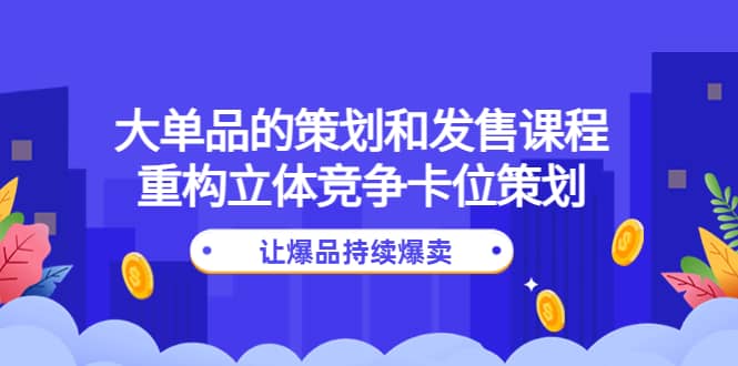 大单品的策划和发售课程：重构立体竞争卡位策划，让爆品持续爆卖-飞秋社