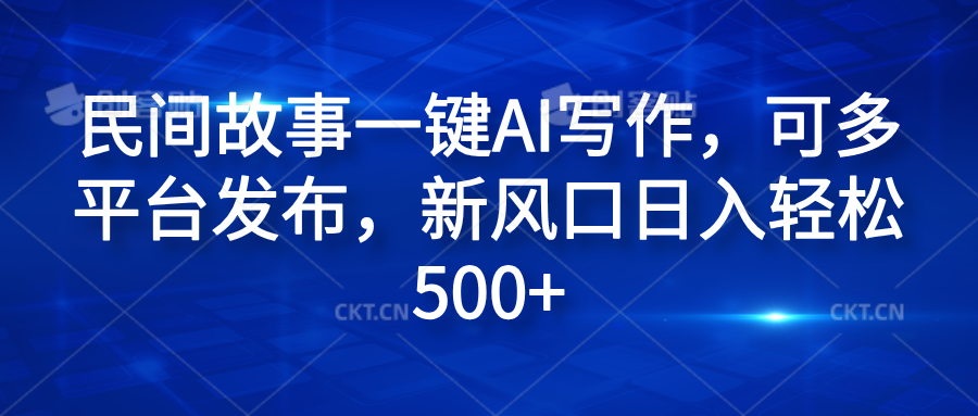 民间故事一键AI写作，可多平台发布，新风口日入轻松600+-飞秋社