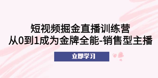 短视频掘金直播训练营：从0到1成为金牌全能-销售型主播-飞秋社