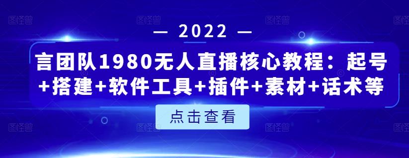 言团队1980无人直播核心教程：起号+搭建+软件工具+插件+素材+话术等等-飞秋社