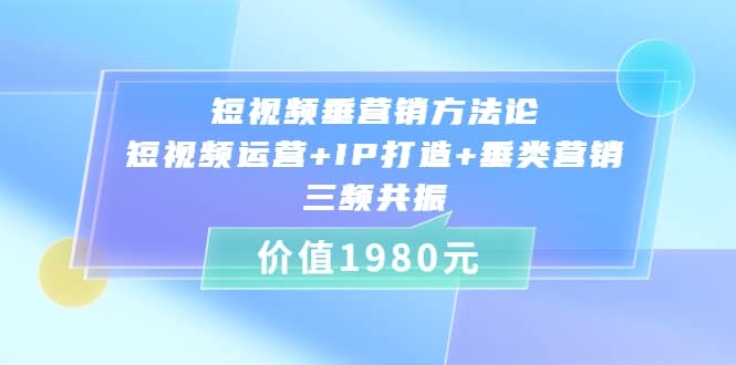 短视频垂营销方法论:短视频运营+IP打造+垂类营销，三频共振（价值1980）-飞秋社