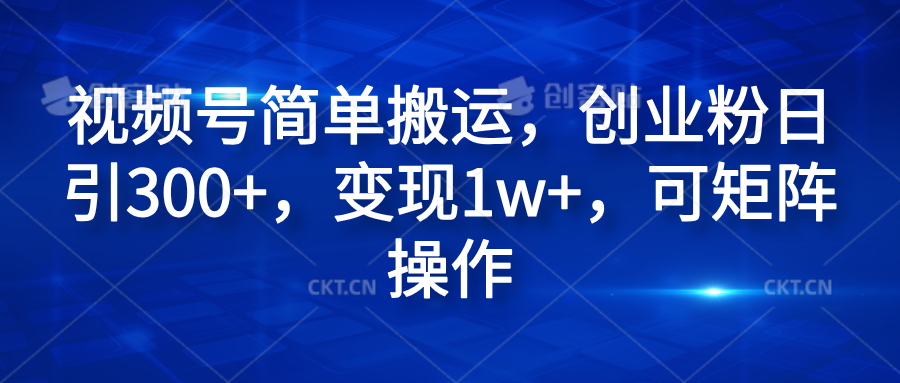 视频号简单搬运，创业粉日引300+，变现1w+，可矩阵操作-飞秋社