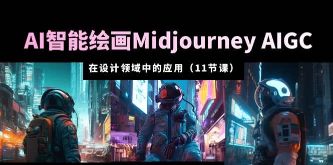 AI·智能绘画Midjourney AIGC 在设计领域中的应用 从入门到精通（11节课）-飞秋社