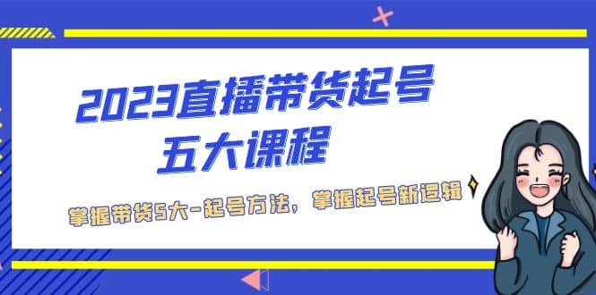 2023直播带货起号五大课程，掌握带货5大-起号方法，掌握起新号逻辑-飞秋社