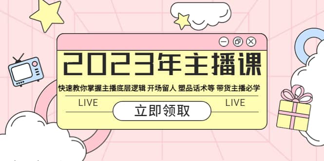 2023年主播课 快速教你掌握主播底层逻辑 开场留人 塑品话术等 带货主播必学-飞秋社