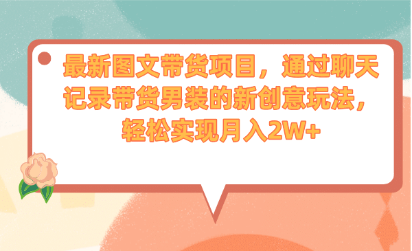 最新图文带货项目，通过聊天记录带货男装的新创意玩法，轻松实现月入2W+-飞秋社