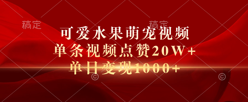 可爱水果萌宠视频，单条视频点赞20W+，单日变现1000+-飞秋社