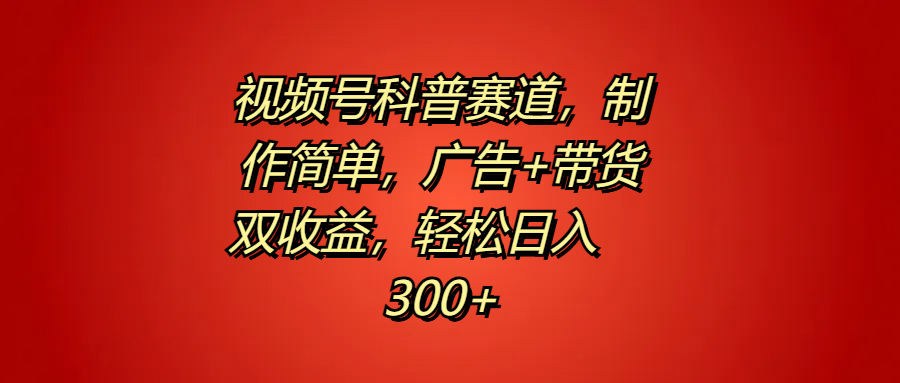 视频号科普赛道，制作简单，广告+带货双收益，轻松日入300+-飞秋社