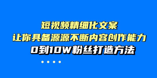 短视频精细化文案，让你具备源源不断内容创作能力，0到10W粉丝打造方法-飞秋社