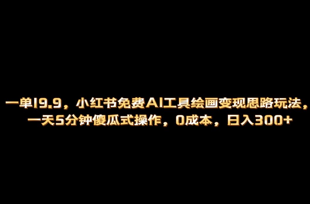 小红书免费AI工具绘画变现玩法，一天5分钟傻瓜式操作，0成本日入300+-飞秋社