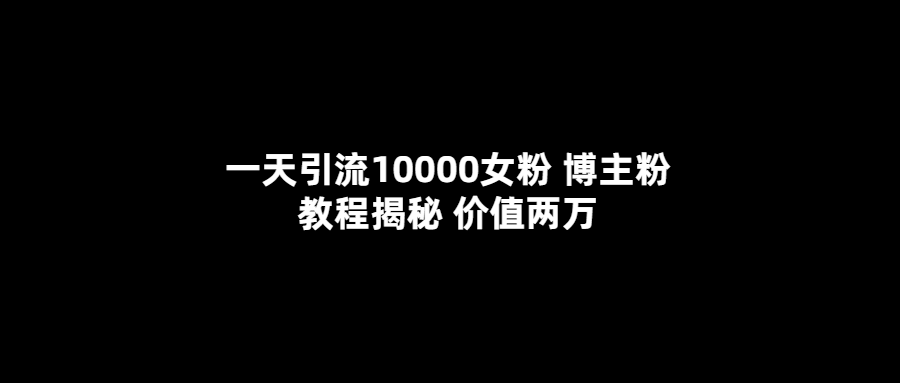 一天引流10000女粉，博主粉教程揭秘（价值两万）-飞秋社