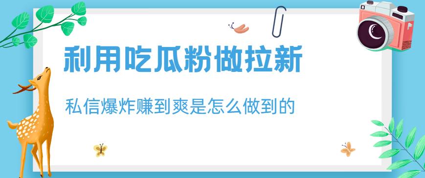 利用吃瓜粉做拉新，私信爆炸日入1000+赚到爽是怎么做到的【揭秘】-飞秋社