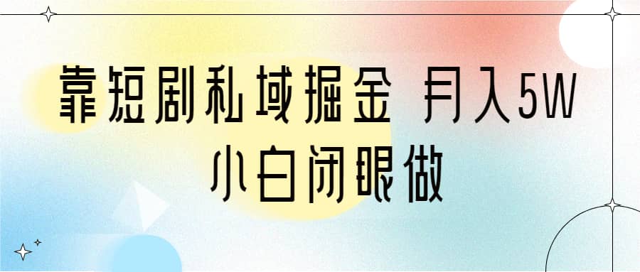 靠短剧私域掘金 月入5W 小白闭眼做（教程+2T资料）-飞秋社