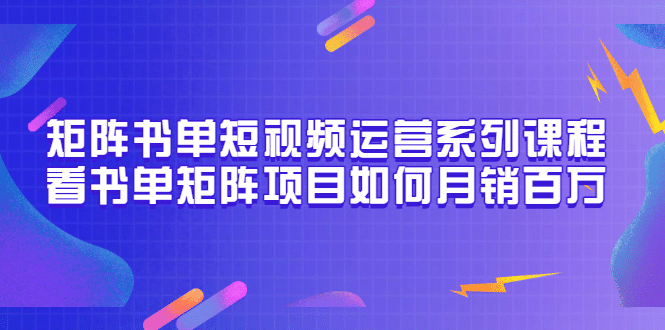 矩阵书单短视频运营系列课程，看书单矩阵项目如何月销百万（20节视频课）-飞秋社