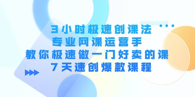 3小时极速创课法，专业网课运营手 教你极速做一门好卖的课 7天速创爆款课程-飞秋社