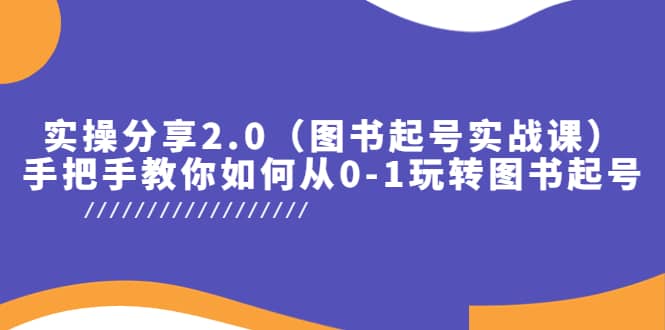 实操分享2.0（图书起号实战课），手把手教你如何从0-1玩转图书起号-飞秋社