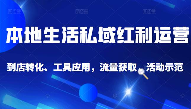 本地生活私域运营课：流量获取、工具应用，到店转化等全方位教学-飞秋社