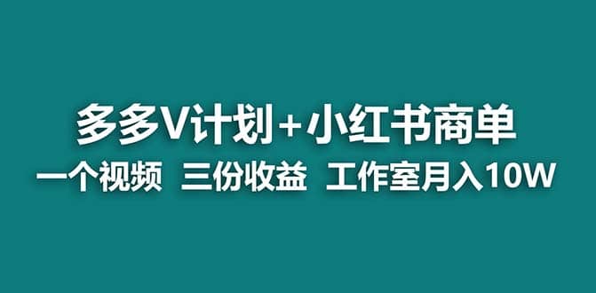 【蓝海项目】多多v计划+小红书商单 一个视频三份收益 工作室月入10w-飞秋社