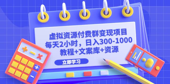 虚拟资源付费群变现项目：每天2小时，日入300-1000+（教程+文案库+资源）-飞秋社