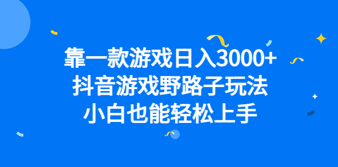 靠一款游戏日入3000+，抖音游戏野路子玩法，小白也能轻松上手-飞秋社