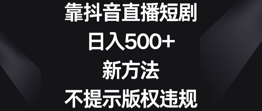 靠抖音直播短剧，日入500+，新方法、不提示版权违规-飞秋社