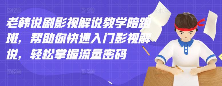 老韩说剧影视解说教学陪跑班，帮助你快速入门影视解说，轻松掌握流量密码-飞秋社