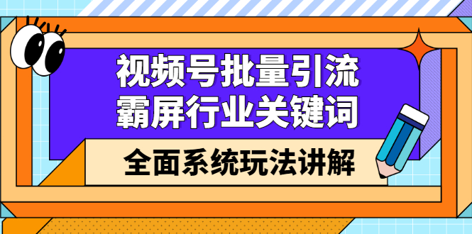 视频号批量引流，霸屏行业关键词（基础班）全面系统讲解视频号玩法【无水印】-飞秋社