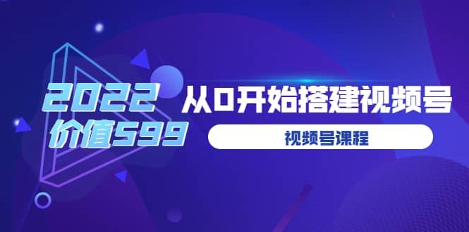 遇见喻导：九亩地视频号课程：2022从0开始搭建视频号（价值599元）-飞秋社