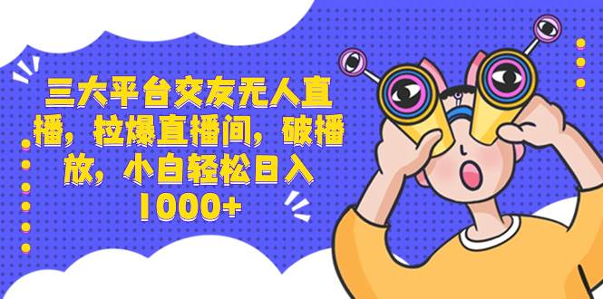 三大平台交友无人直播，拉爆直播间，破播放，小白轻松日入1000+-飞秋社