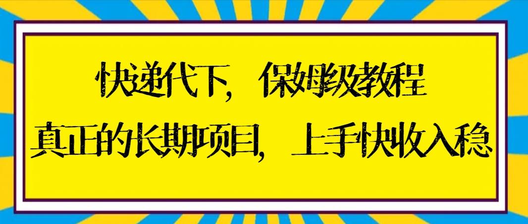 快递代下保姆级教程，真正的长期项目，上手快收入稳【实操+渠道】-飞秋社