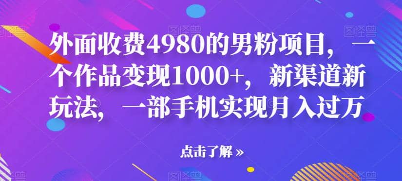 外面收费4980的男粉项目，一个作品变现1000+，新渠道新玩法，一部手机实现月入过万【揭秘】-飞秋社