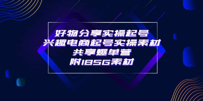 某收费培训·好物分享实操起号 兴趣电商起号实操素材共享爆单营（185G素材)-飞秋社