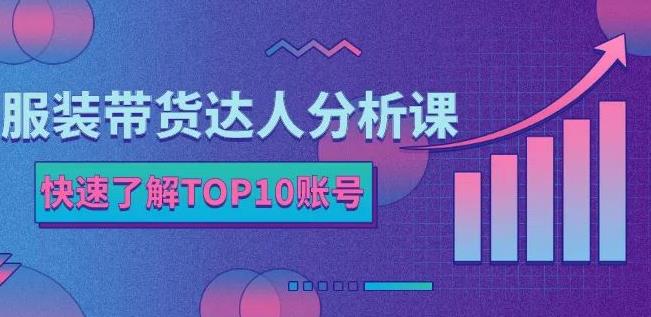 服装带货达人分析课：带你快速了解TOP10账号，玩转服装行业-飞秋社